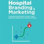 Ethical Hospital Branding & Marketing : 15 Proven Strategies to Build Your Hospital Brand Both Online & Offline