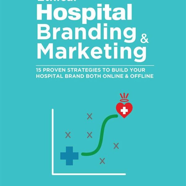 Ethical Hospital Branding & Marketing : 15 Proven Strategies to Build Your Hospital Brand Both Online & Offline Ethical Hospital Branding & Marketing : 15 Proven Strategies to Build Your Hospital Brand Both Online & Offline