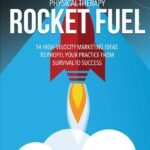 Physical Therapy Rocket Fuel: 14 High-velocity Marketing Ideas to Propel Your Practice from Survival to Success