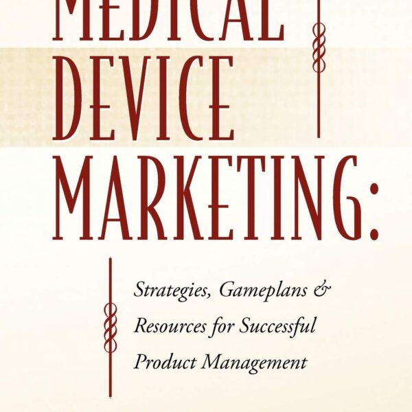 Medical Device Marketing: Strategies, Gameplans & Resources for Successful Product Management Medical Device Marketing: Strategies, Gameplans & Resources for Successful Product Management