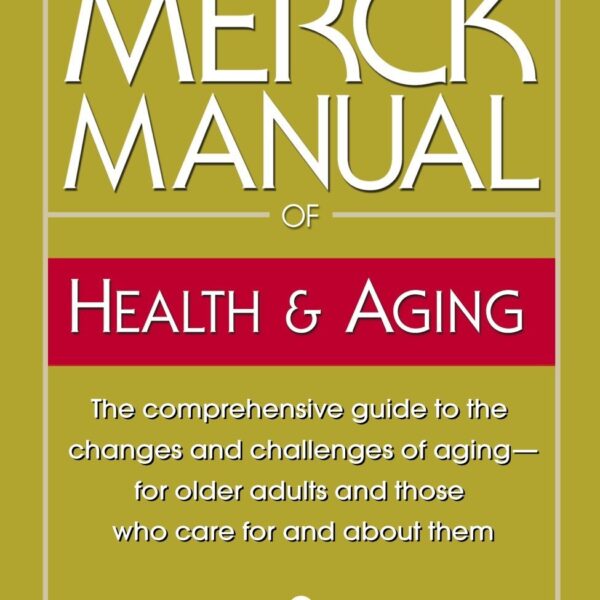 The Merck Manual of Health & Aging: The comprehensive guide to the changes and challenges of aging-for older adults and those who care for and about them